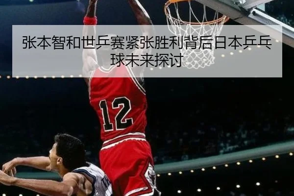 张本智和世乒赛紧张胜利背后日本乒乓球未来探讨
